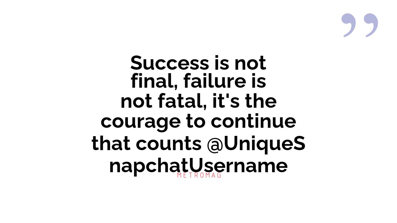 Success is not final, failure is not fatal, it's the courage to continue that counts @UniqueSnapchatUsername