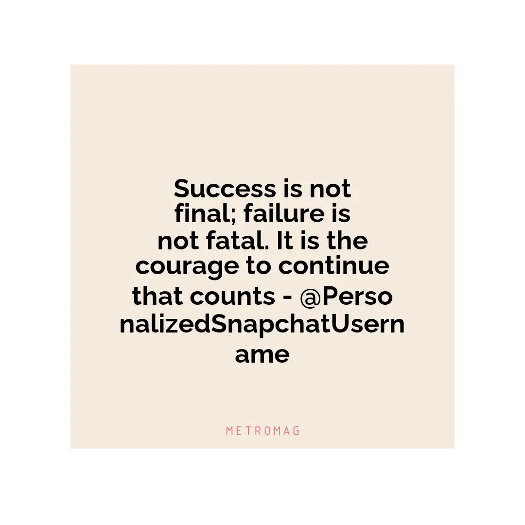 Success is not final; failure is not fatal. It is the courage to continue that counts - @PersonalizedSnapchatUsername