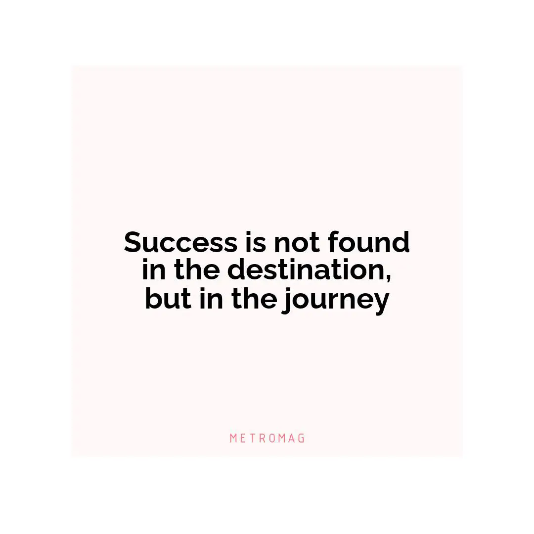 Success is not found in the destination, but in the journey
