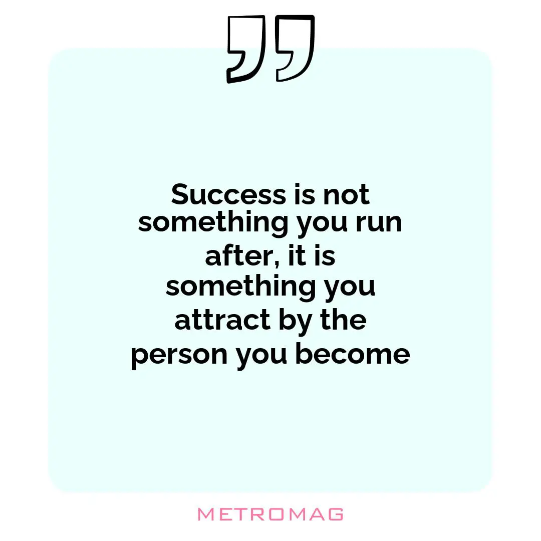 Success is not something you run after, it is something you attract by the person you become