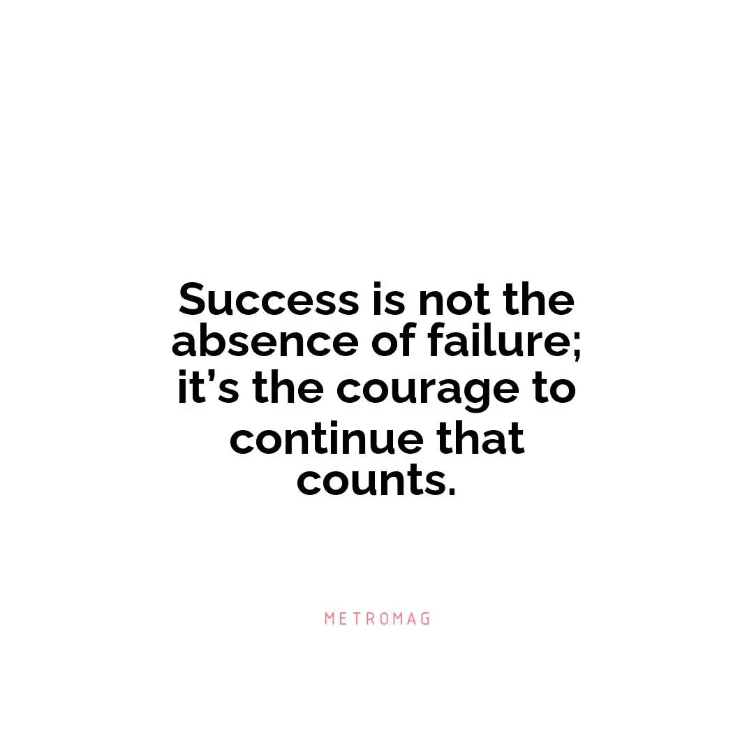 Success is not the absence of failure; it’s the courage to continue that counts.