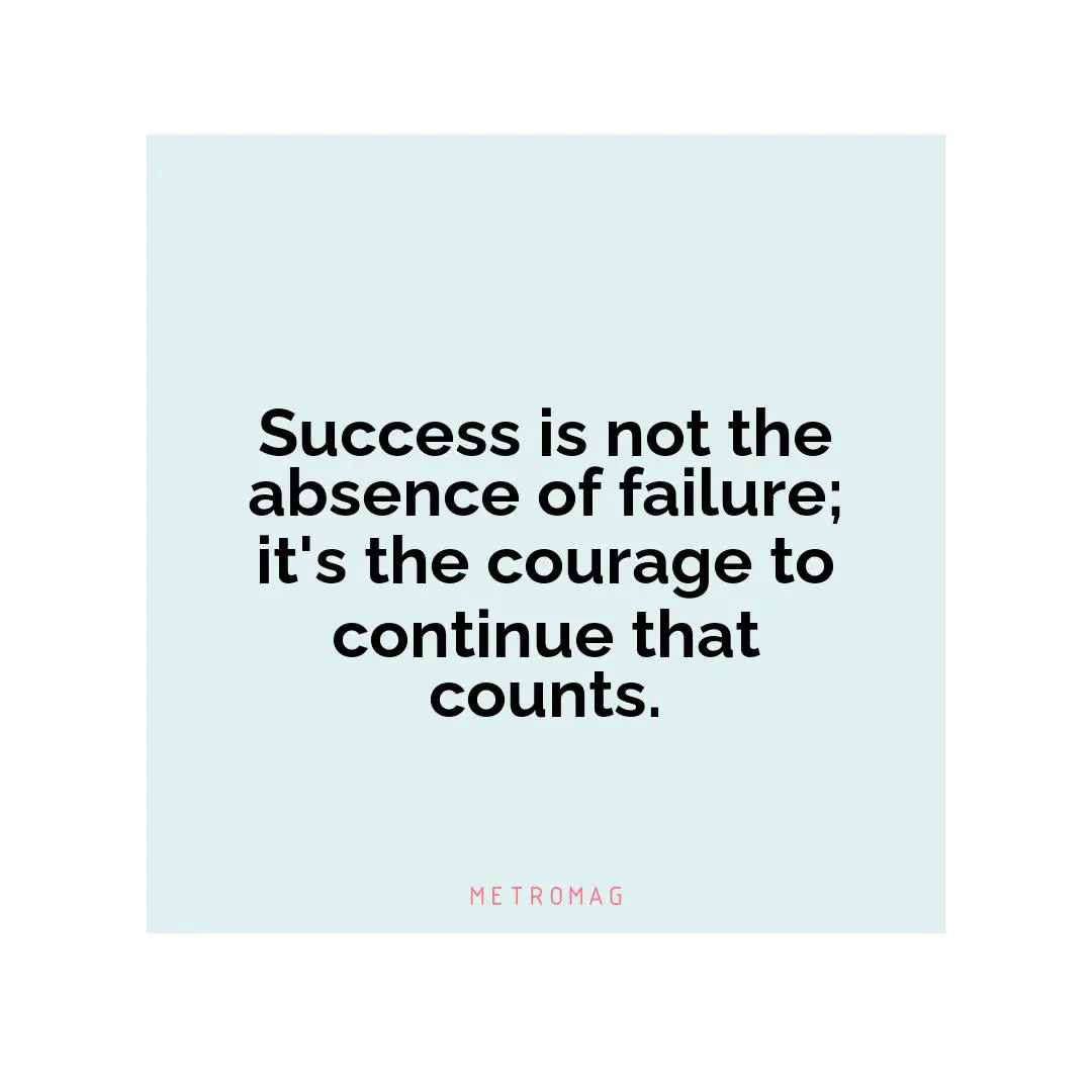Success is not the absence of failure; it's the courage to continue that counts.