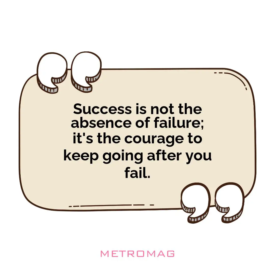 Success is not the absence of failure; it's the courage to keep going after you fail.