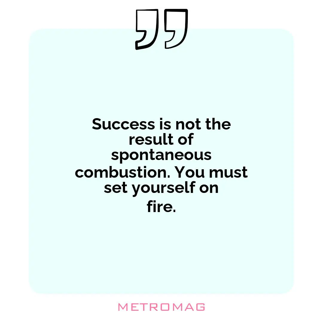 Success is not the result of spontaneous combustion. You must set yourself on fire.