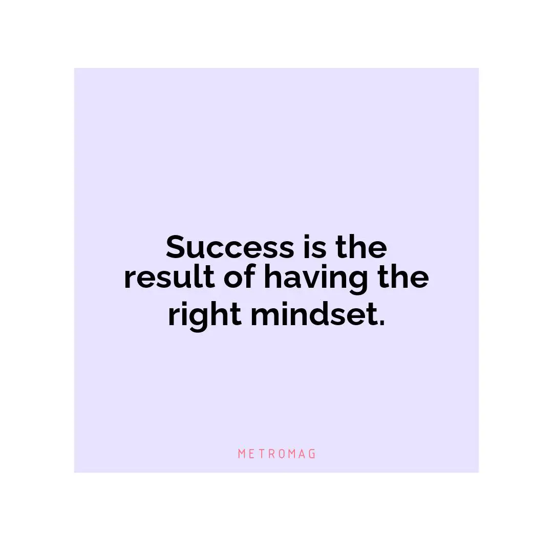 Success is the result of having the right mindset.