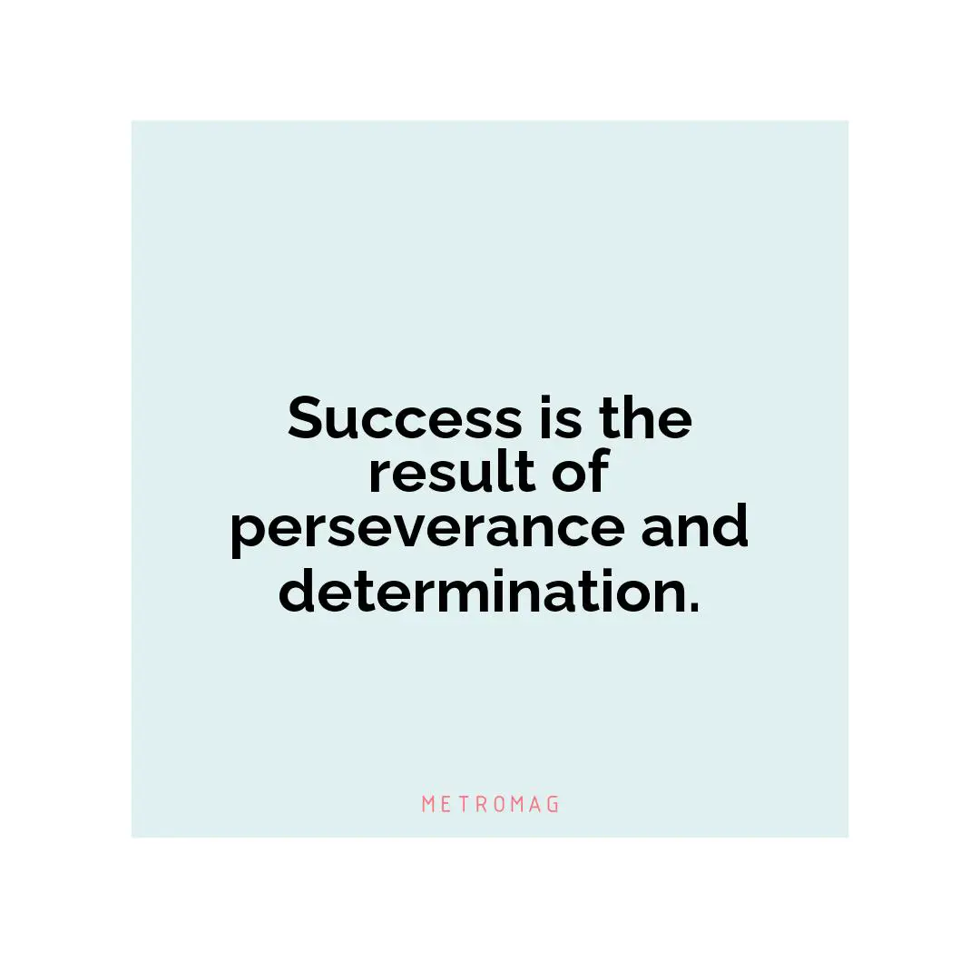 Success is the result of perseverance and determination.