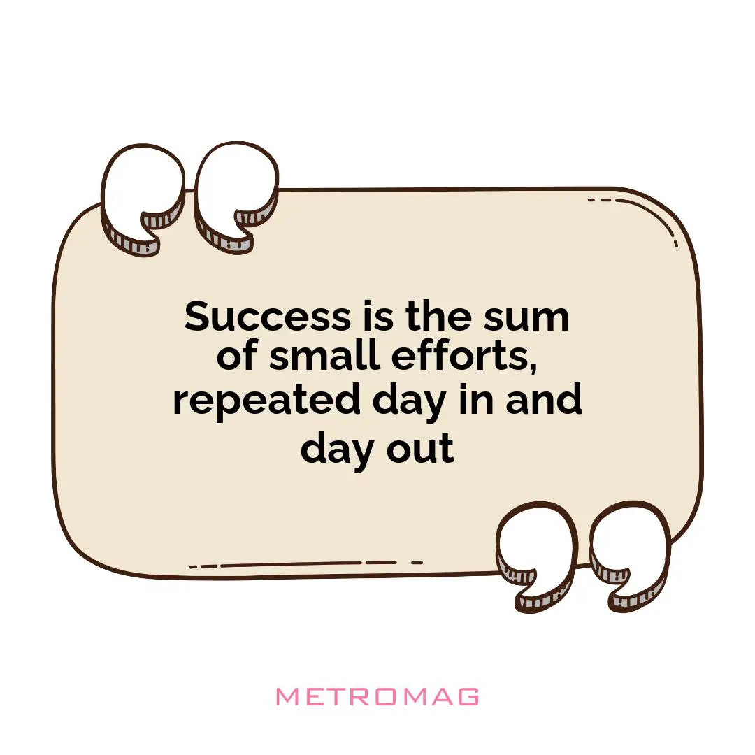 Success is the sum of small efforts, repeated day in and day out