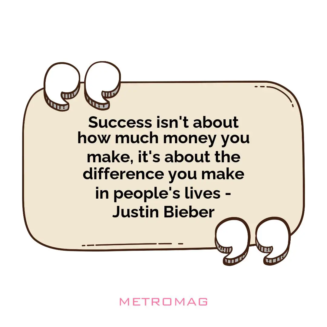 Success isn't about how much money you make, it's about the difference you make in people's lives - Justin Bieber