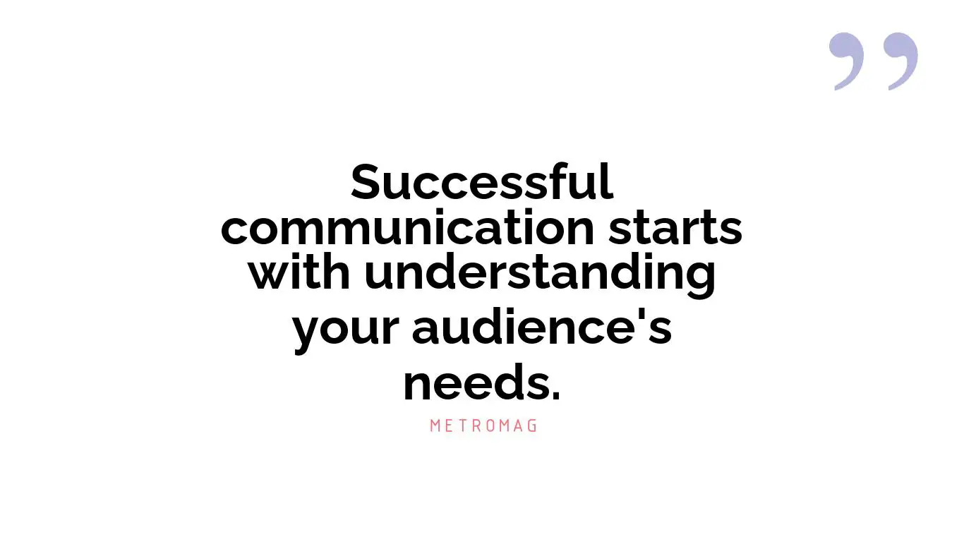 Successful communication starts with understanding your audience's needs.