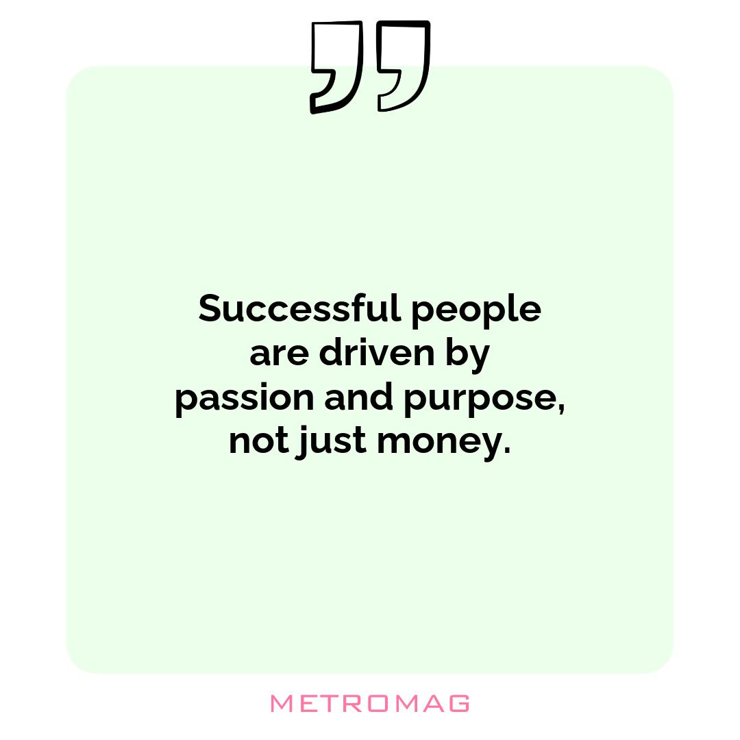 Successful people are driven by passion and purpose, not just money.