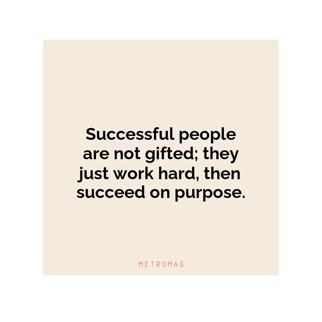 Successful people are not gifted; they just work hard, then succeed on purpose.