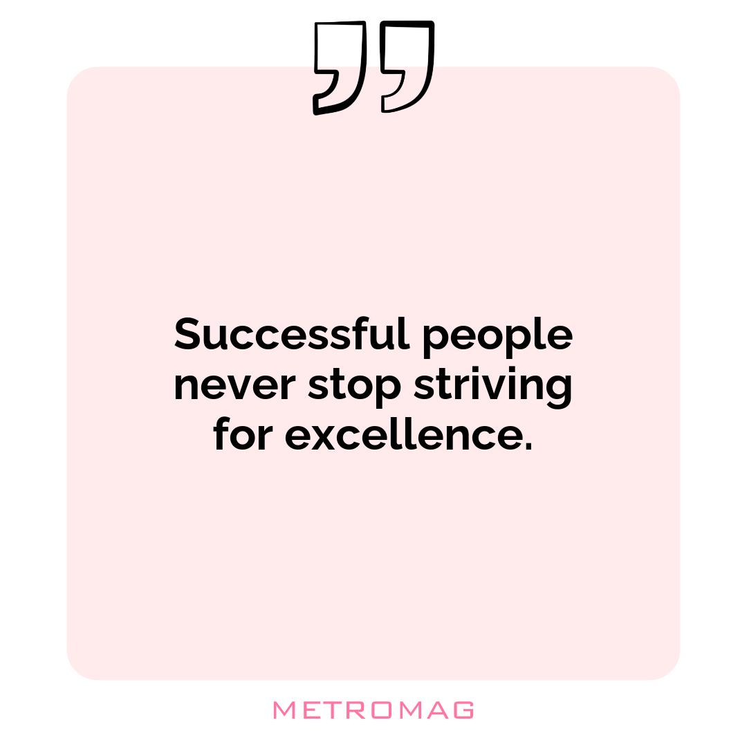 Successful people never stop striving for excellence.