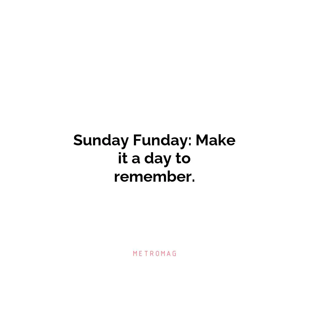 Sunday Funday: Make it a day to remember.
