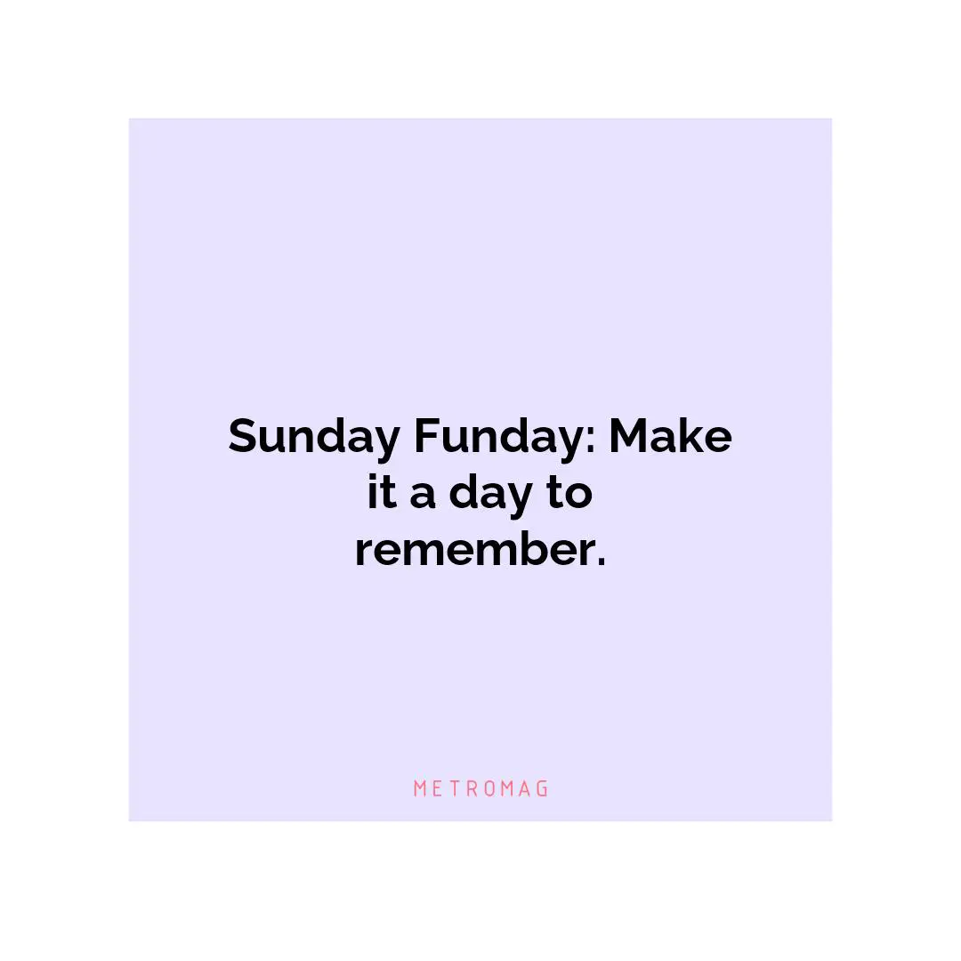 Sunday Funday: Make it a day to remember.
