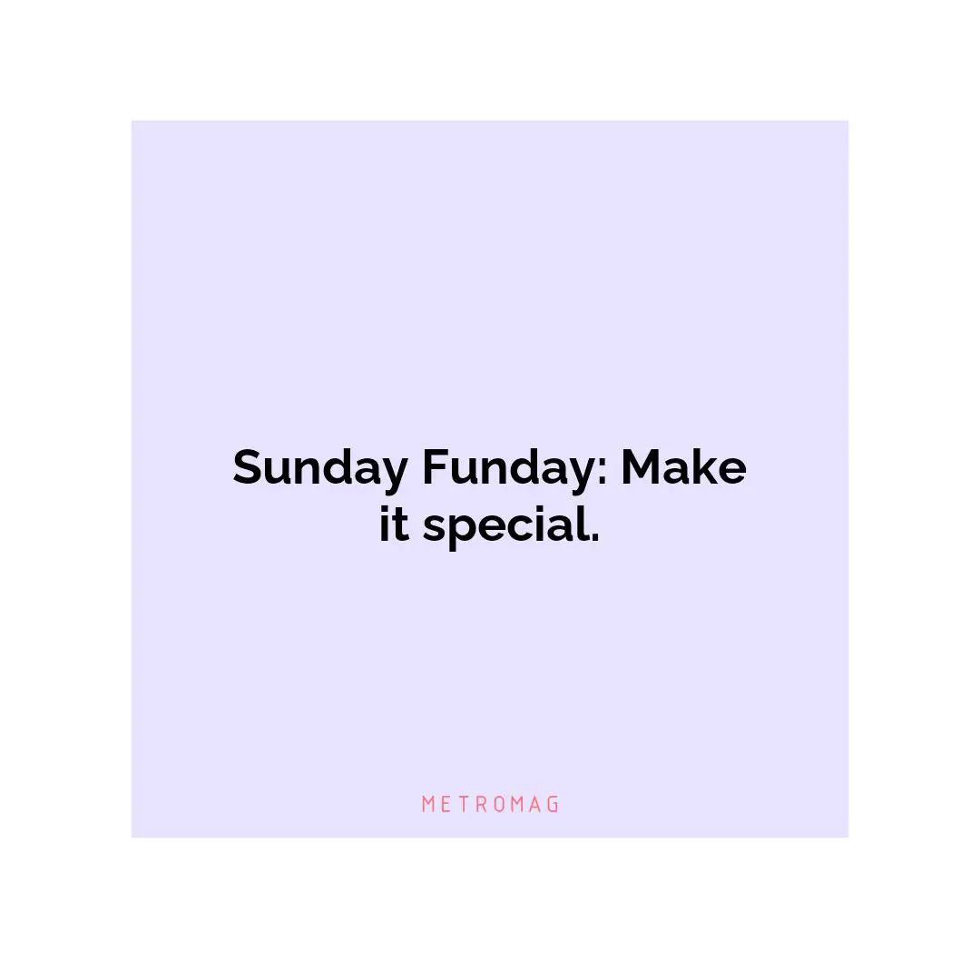 Sunday Funday: Make it special.
