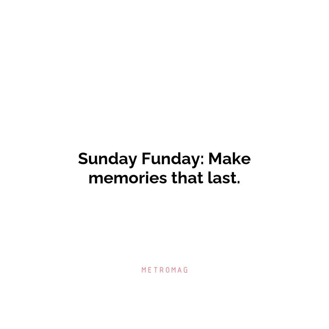 Sunday Funday: Make memories that last.