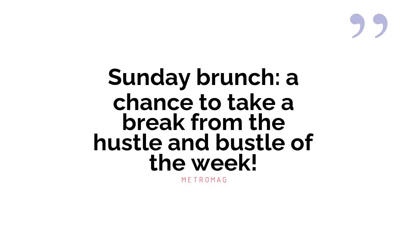 Sunday brunch: a chance to take a break from the hustle and bustle of the week!