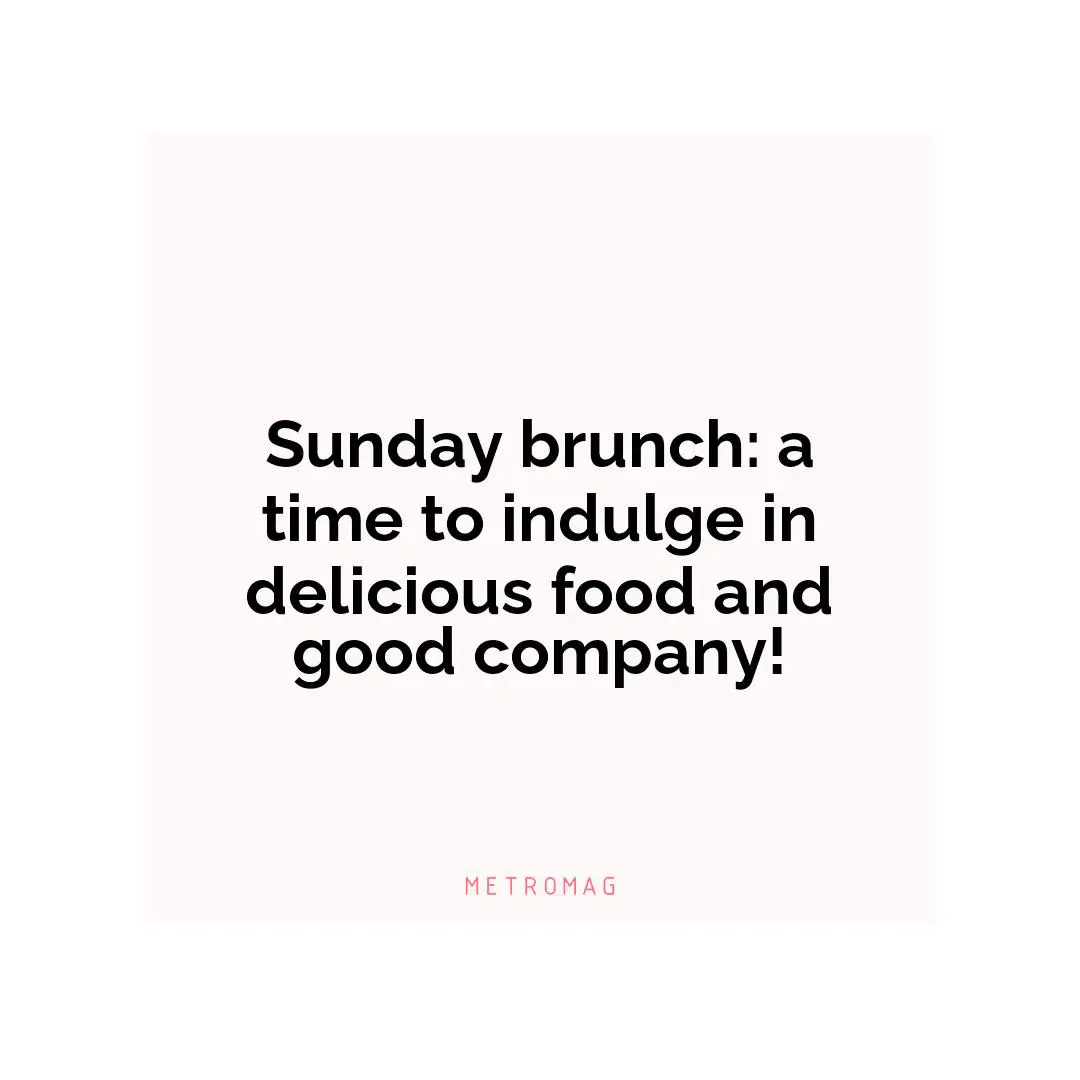 Sunday brunch: a time to indulge in delicious food and good company!