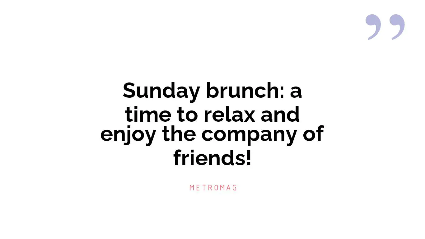 Sunday brunch: a time to relax and enjoy the company of friends!
