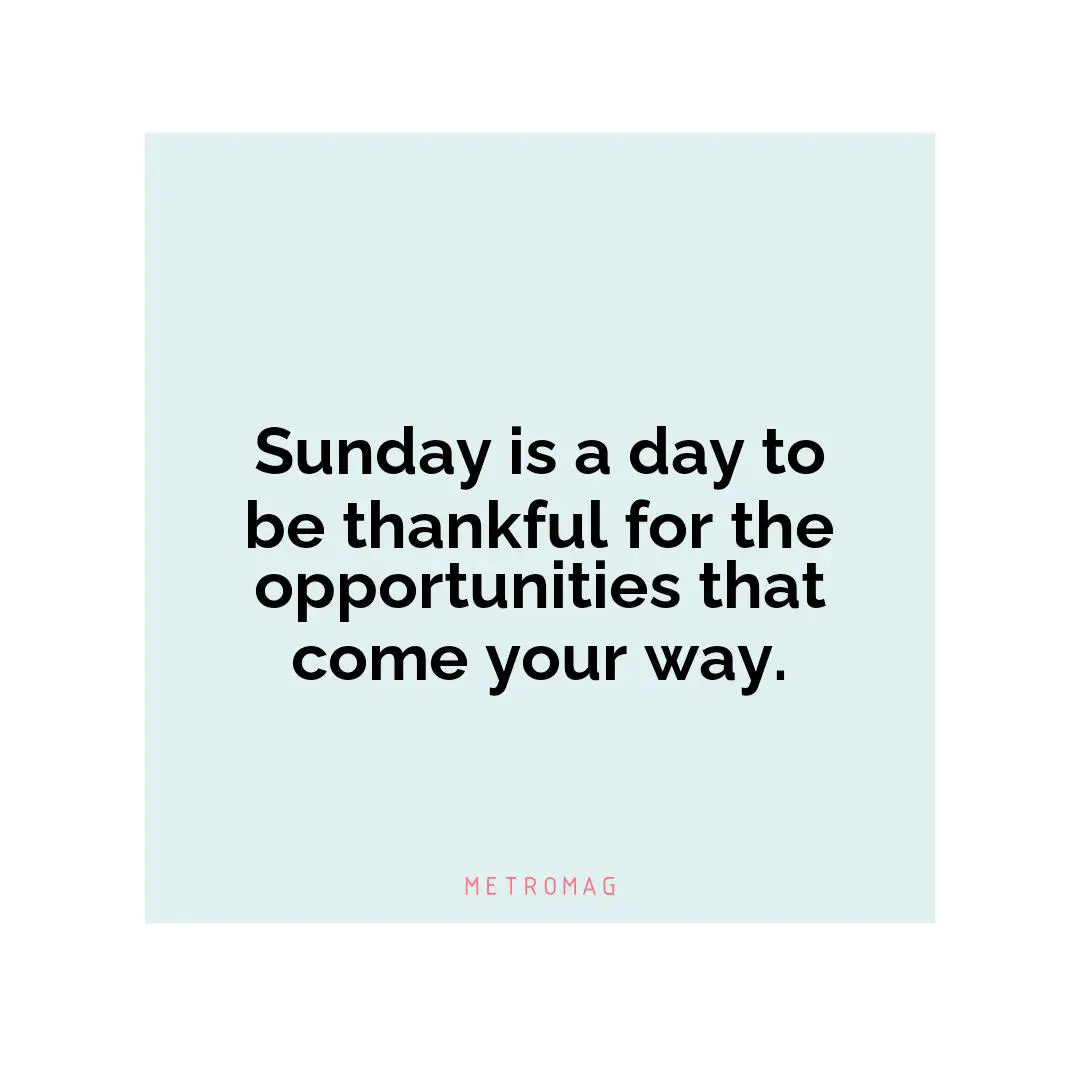Sunday is a day to be thankful for the opportunities that come your way.