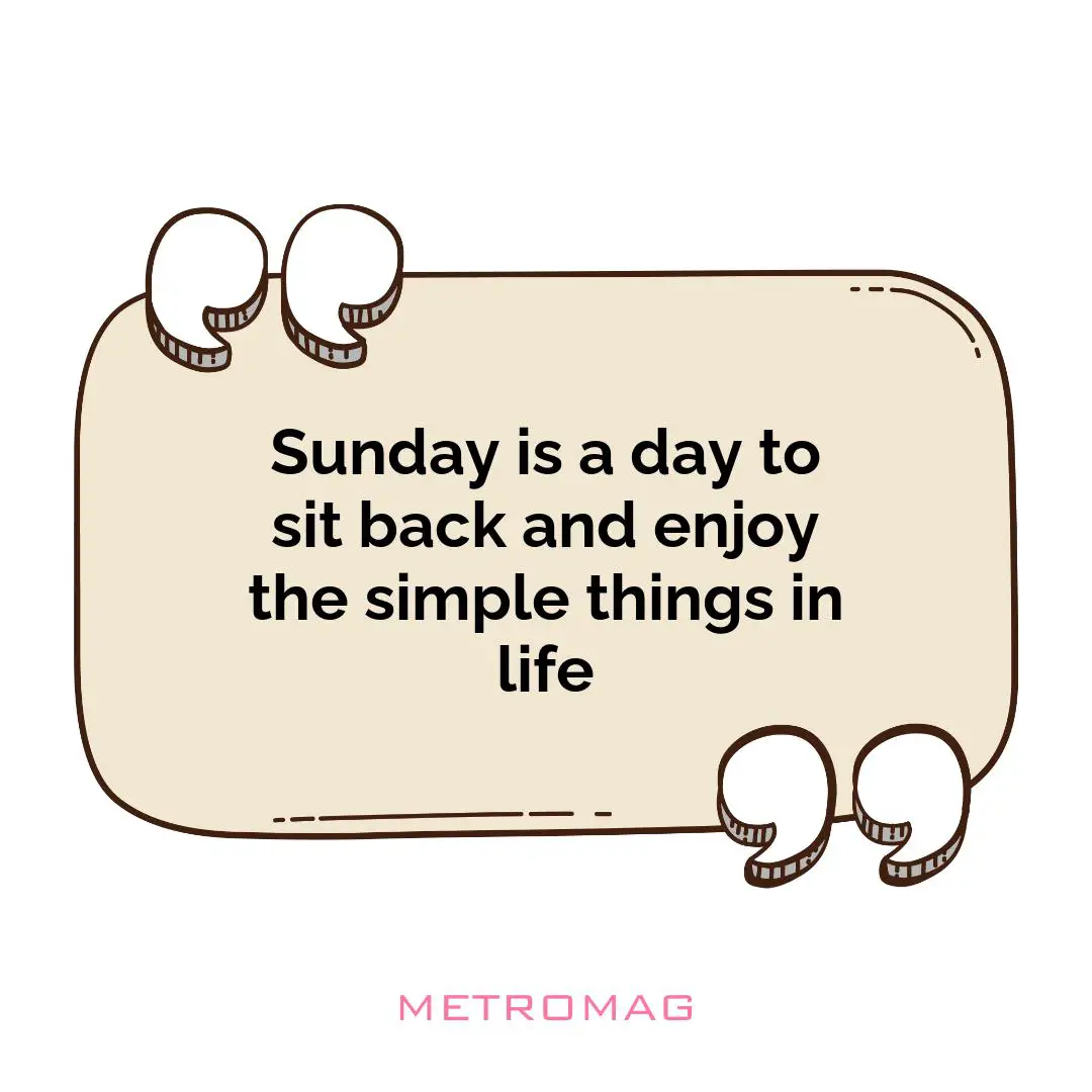 Sunday is a day to sit back and enjoy the simple things in life