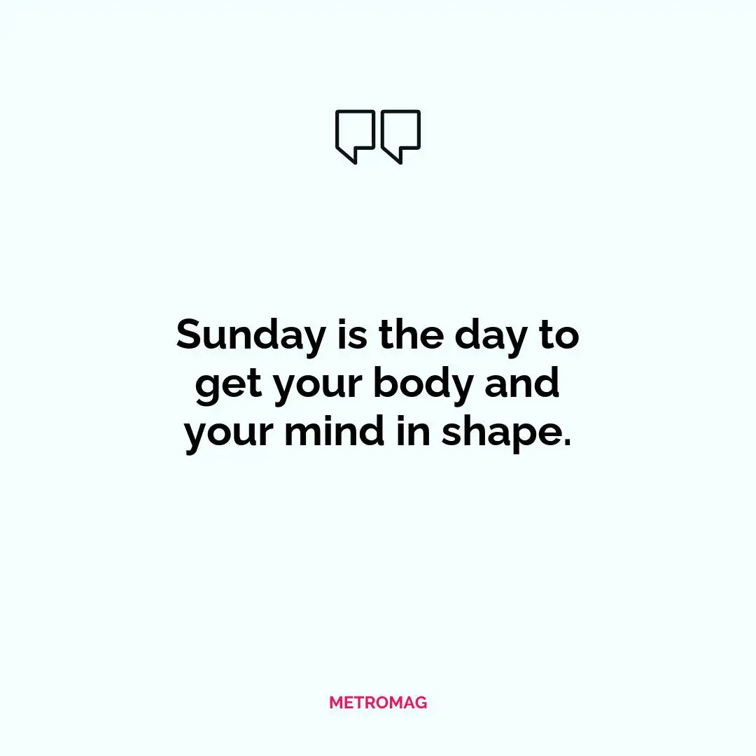 Sunday is the day to get your body and your mind in shape.