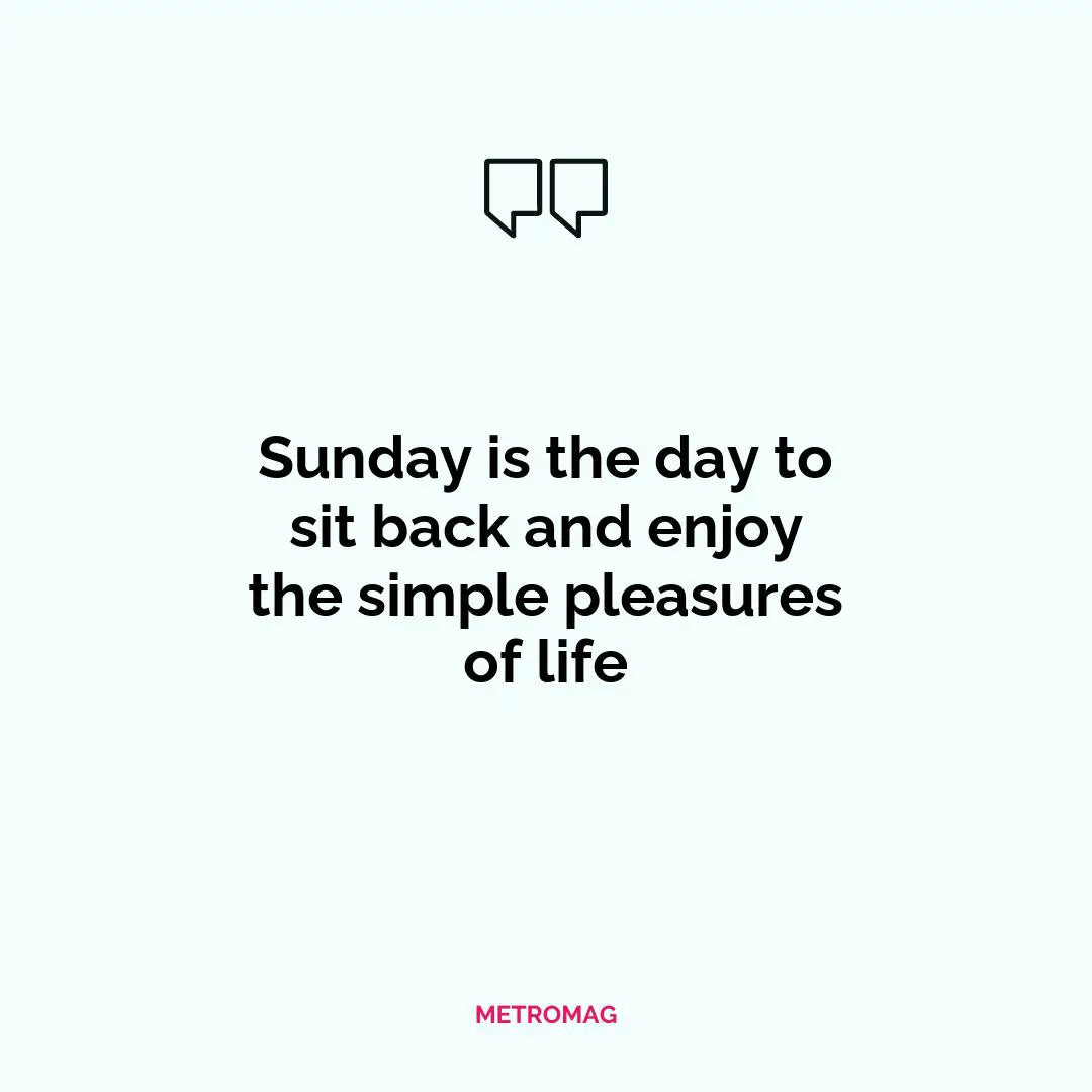 Sunday is the day to sit back and enjoy the simple pleasures of life