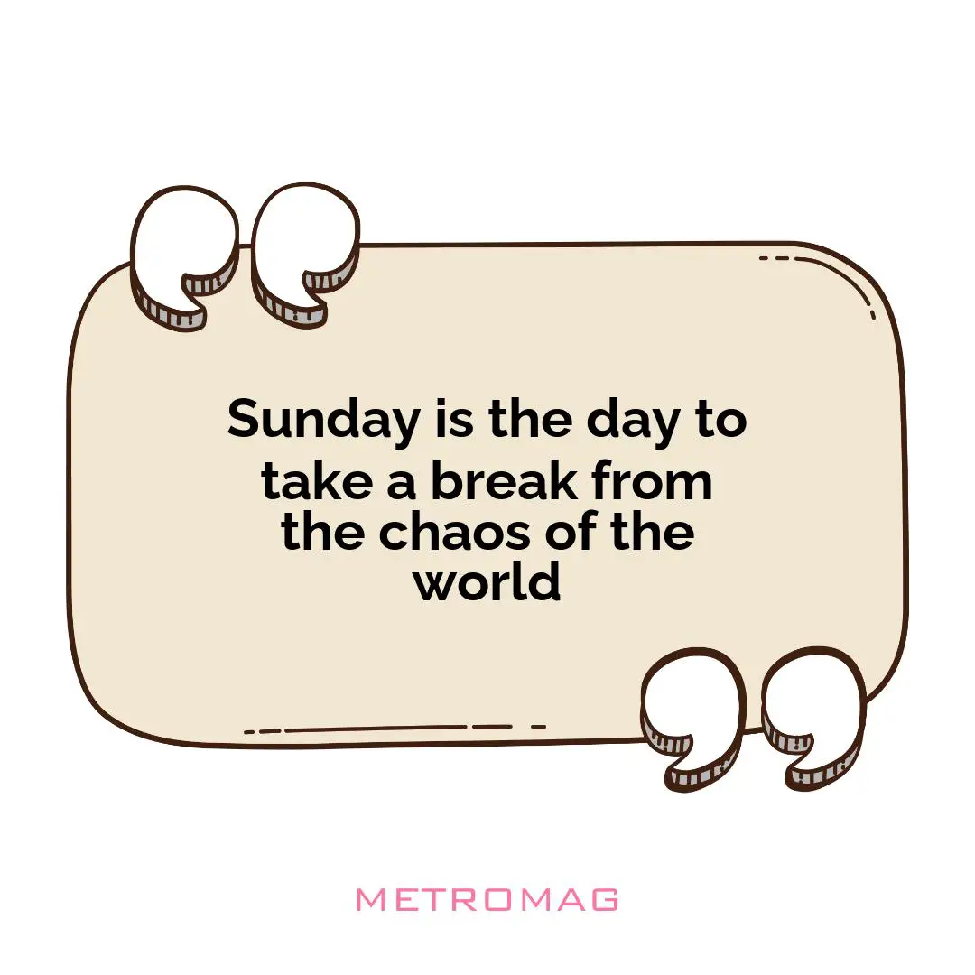 Sunday is the day to take a break from the chaos of the world