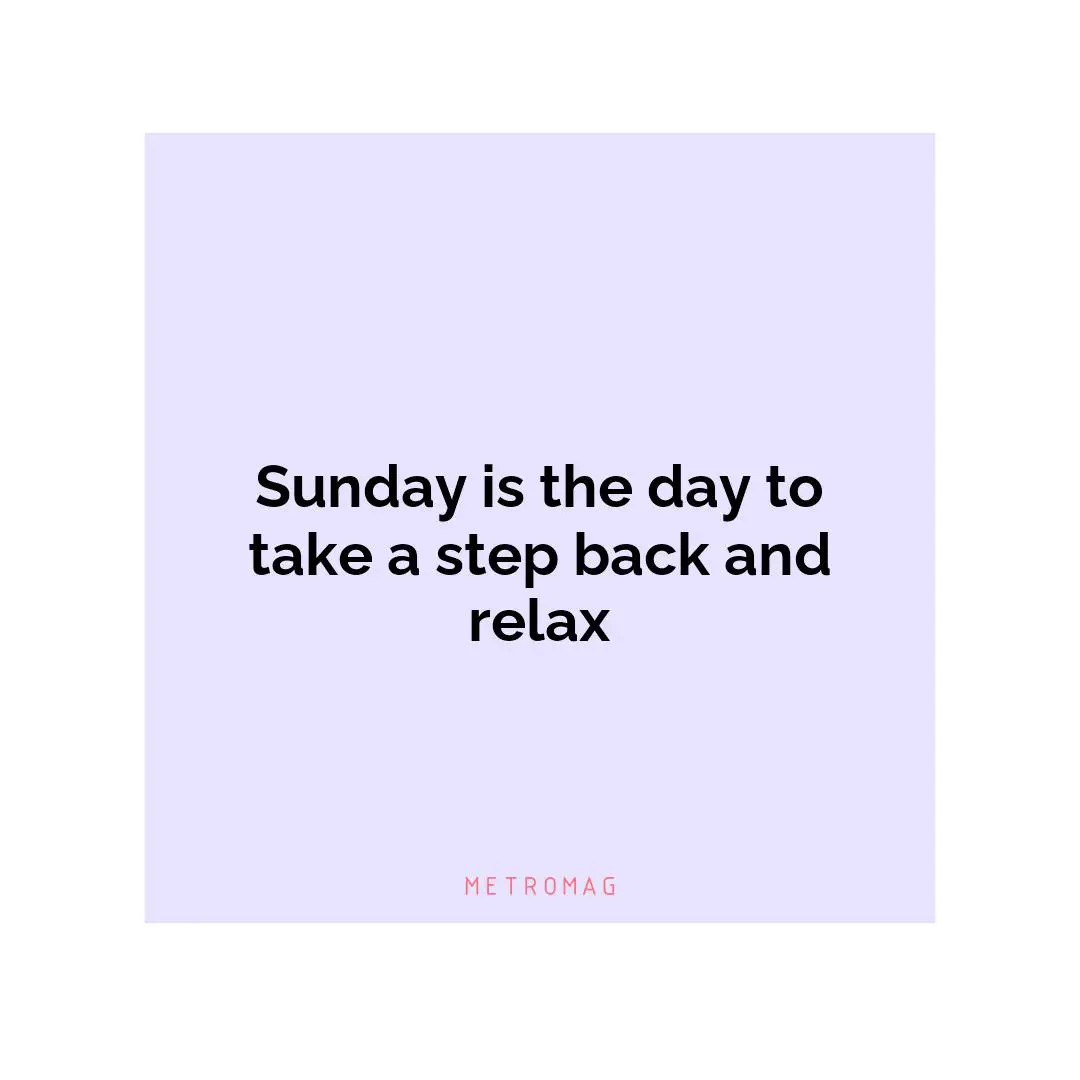 Sunday is the day to take a step back and relax