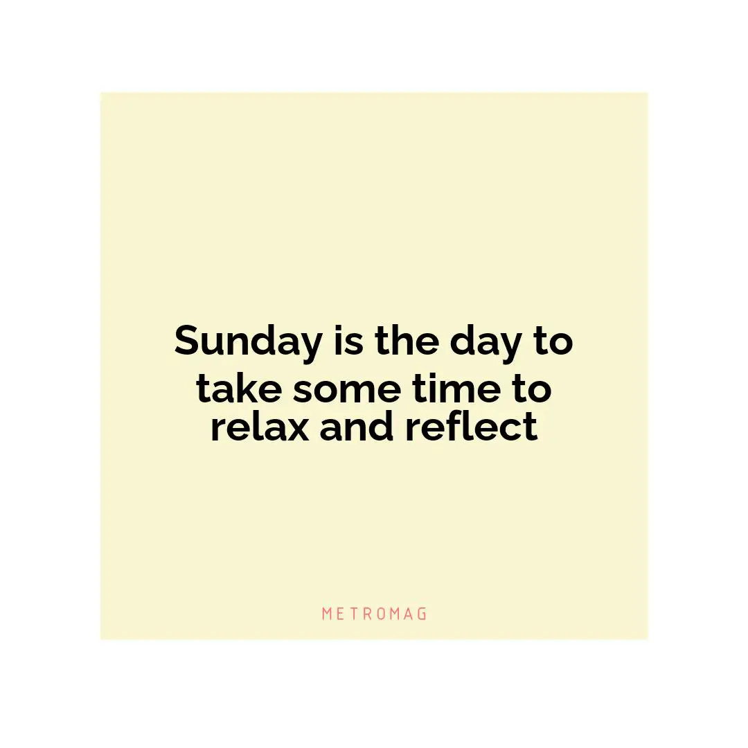 Sunday is the day to take some time to relax and reflect