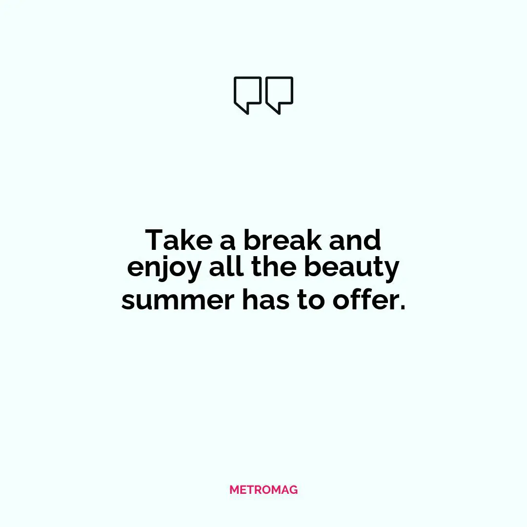 Take a break and enjoy all the beauty summer has to offer.