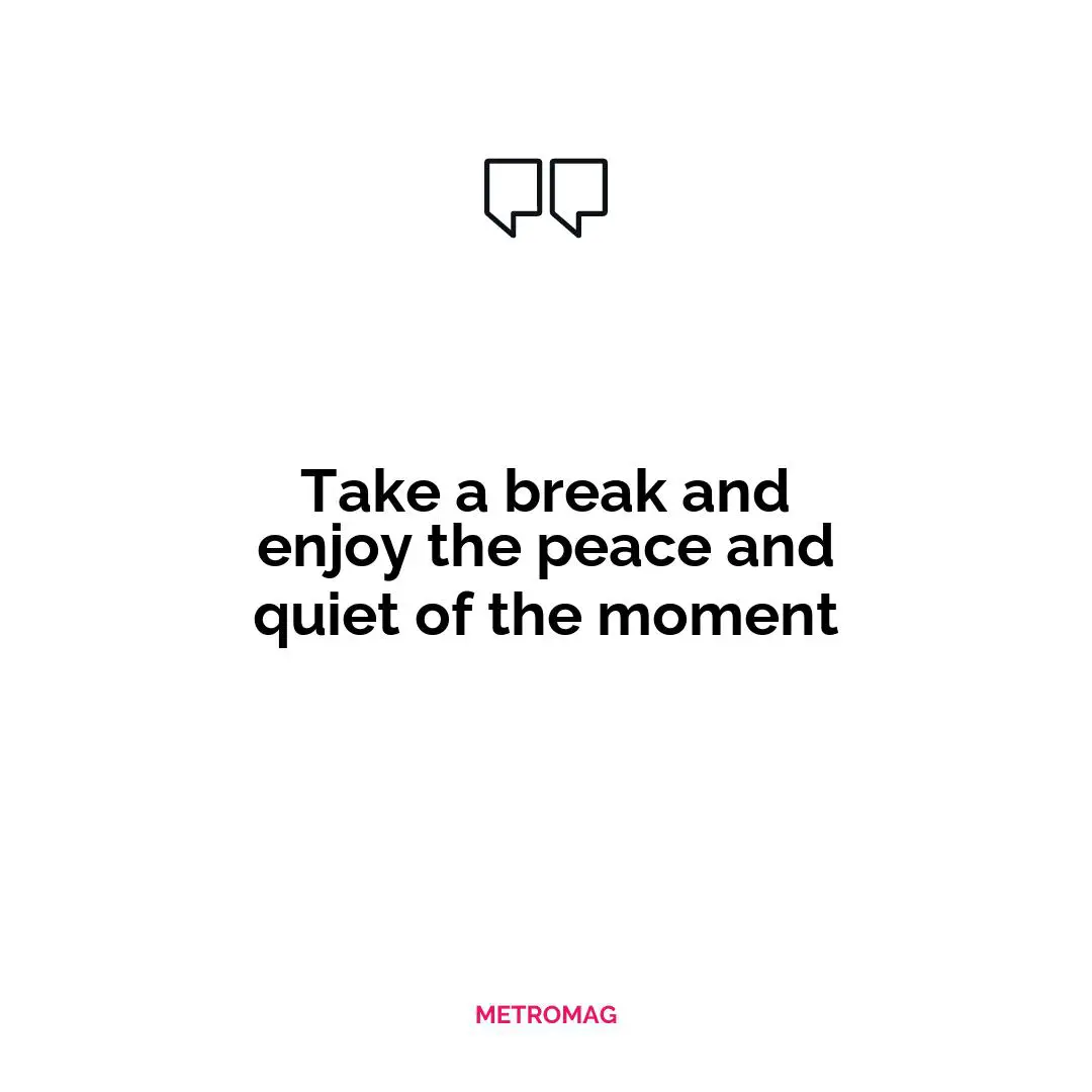 Take a break and enjoy the peace and quiet of the moment