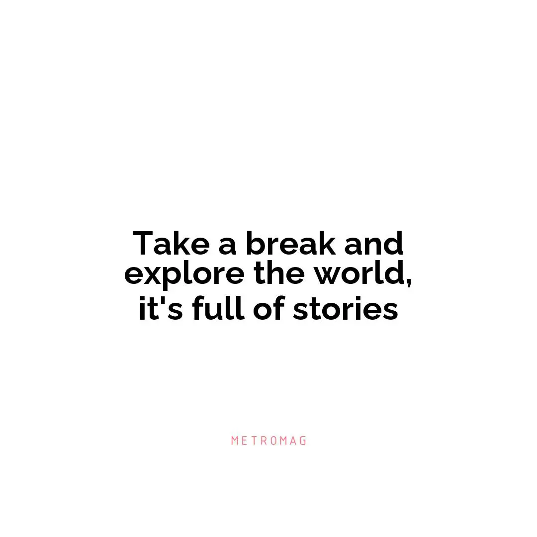 Take a break and explore the world, it's full of stories