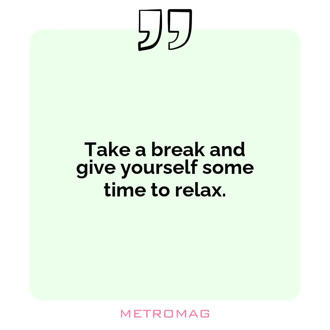 Take a break and give yourself some time to relax.