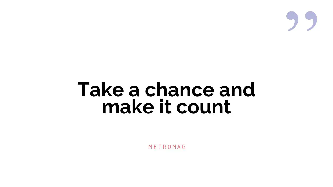 Take a chance and make it count
