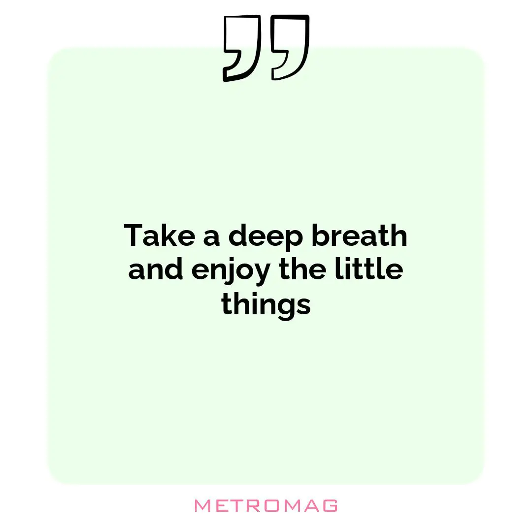 Take a deep breath and enjoy the little things
