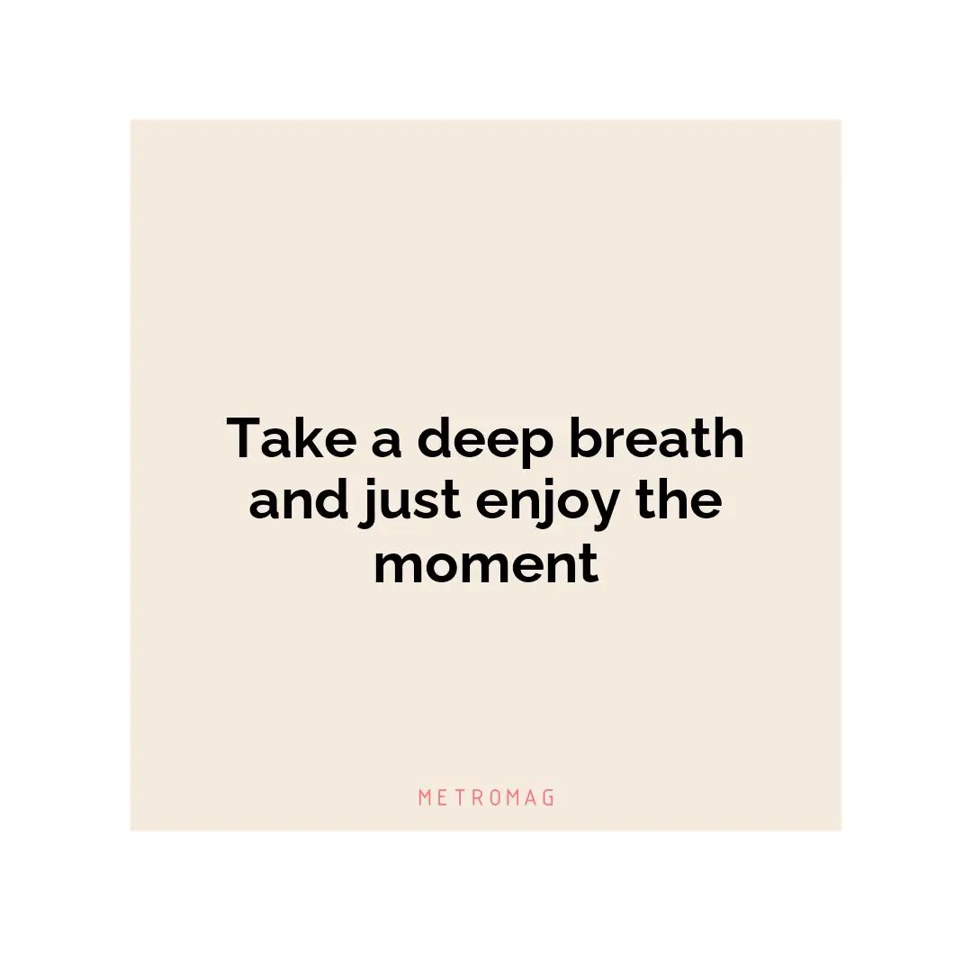 Take a deep breath and just enjoy the moment