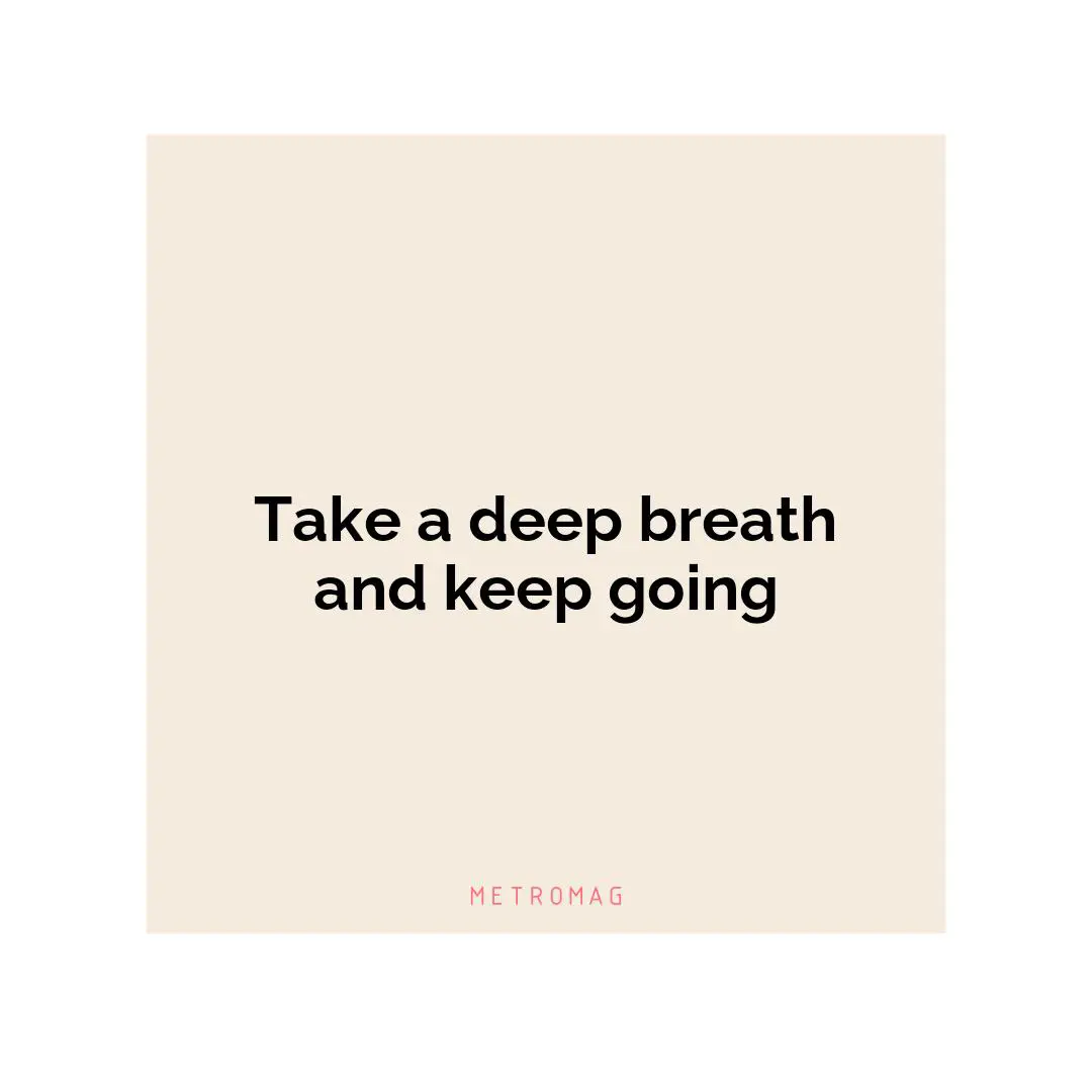 Take a deep breath and keep going