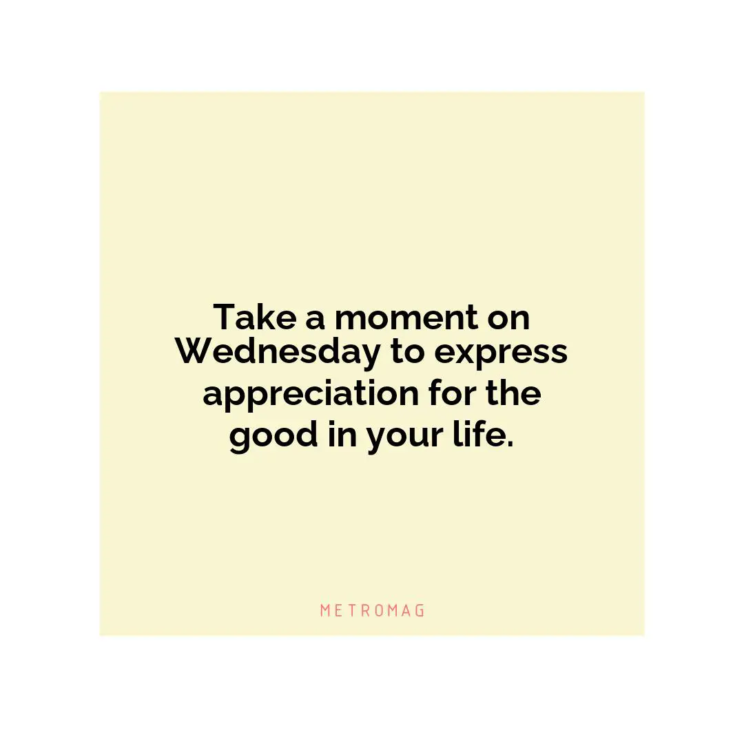 Take a moment on Wednesday to express appreciation for the good in your life.