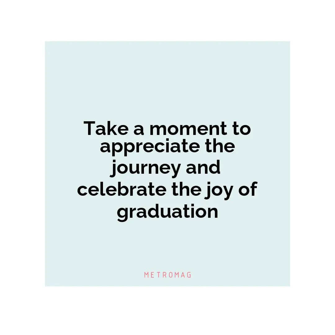 Take a moment to appreciate the journey and celebrate the joy of graduation