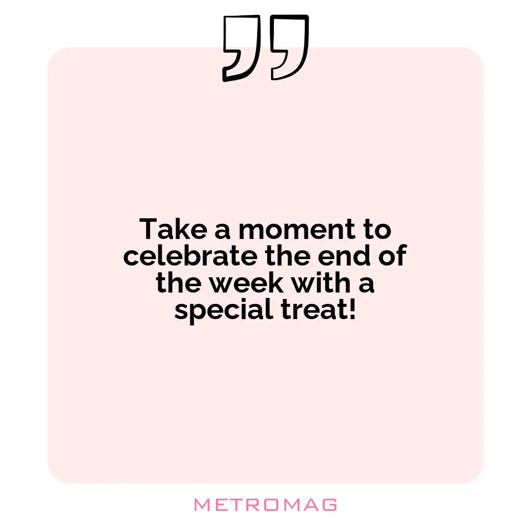 Take a moment to celebrate the end of the week with a special treat!