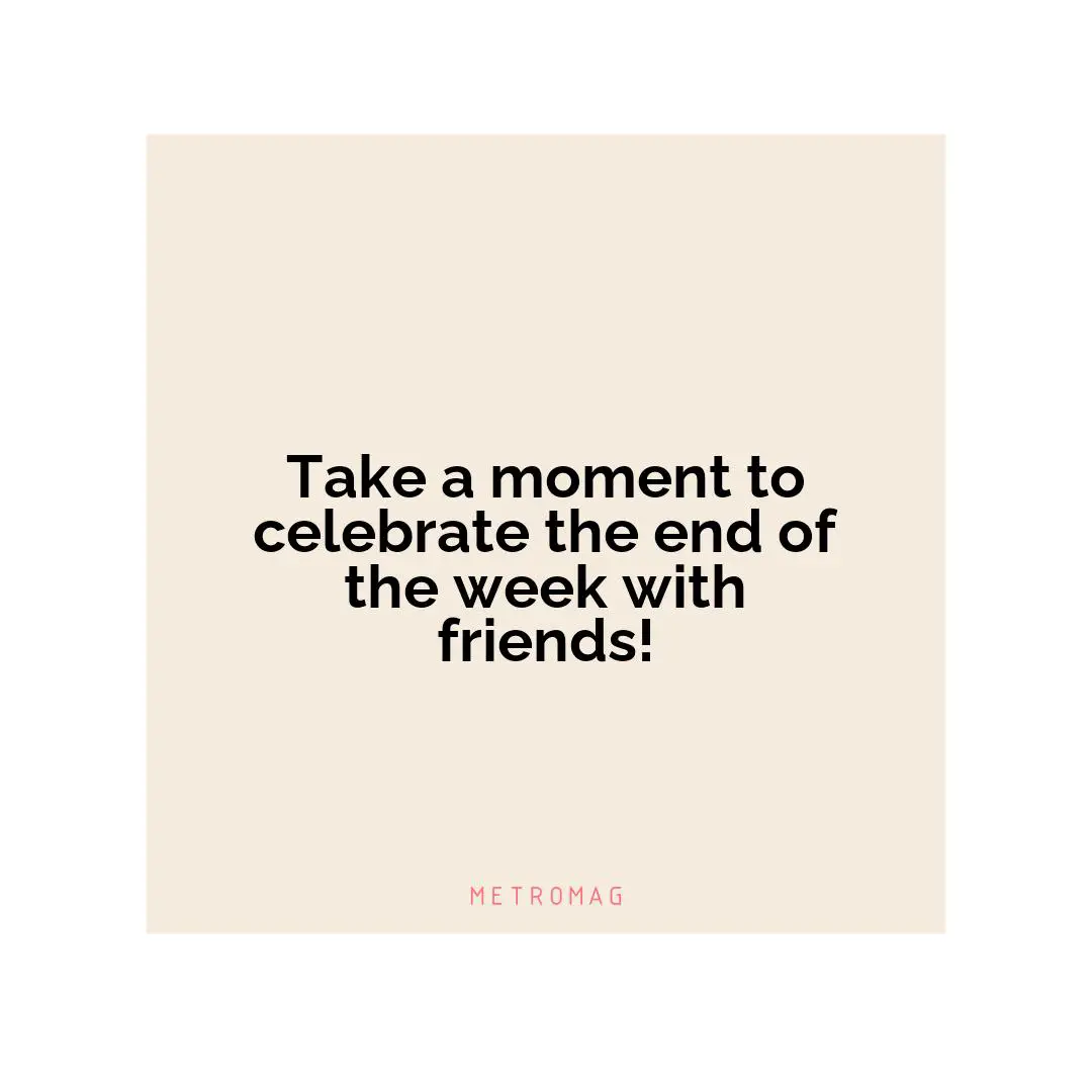 Take a moment to celebrate the end of the week with friends!