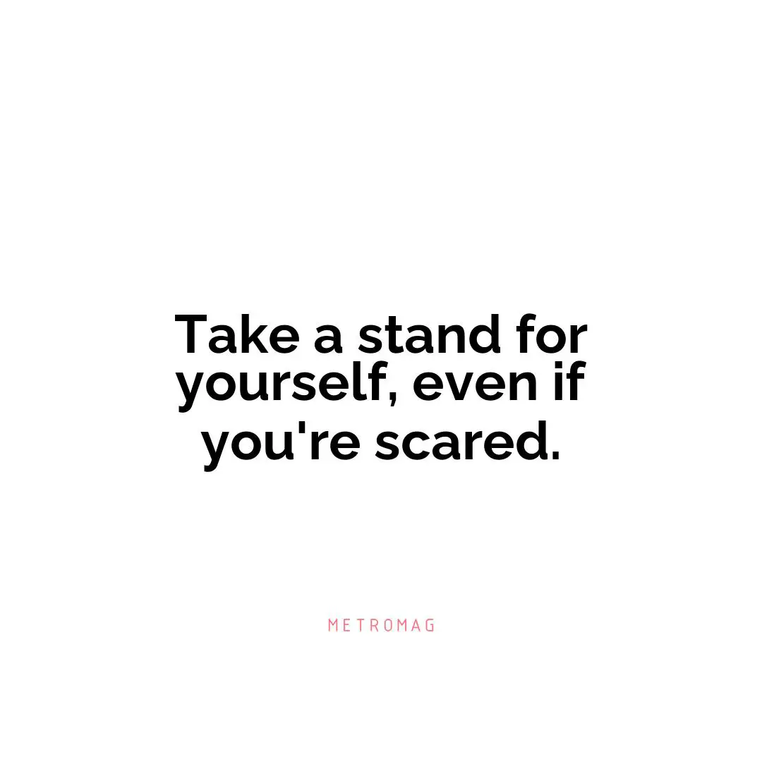 Take a stand for yourself, even if you're scared.
