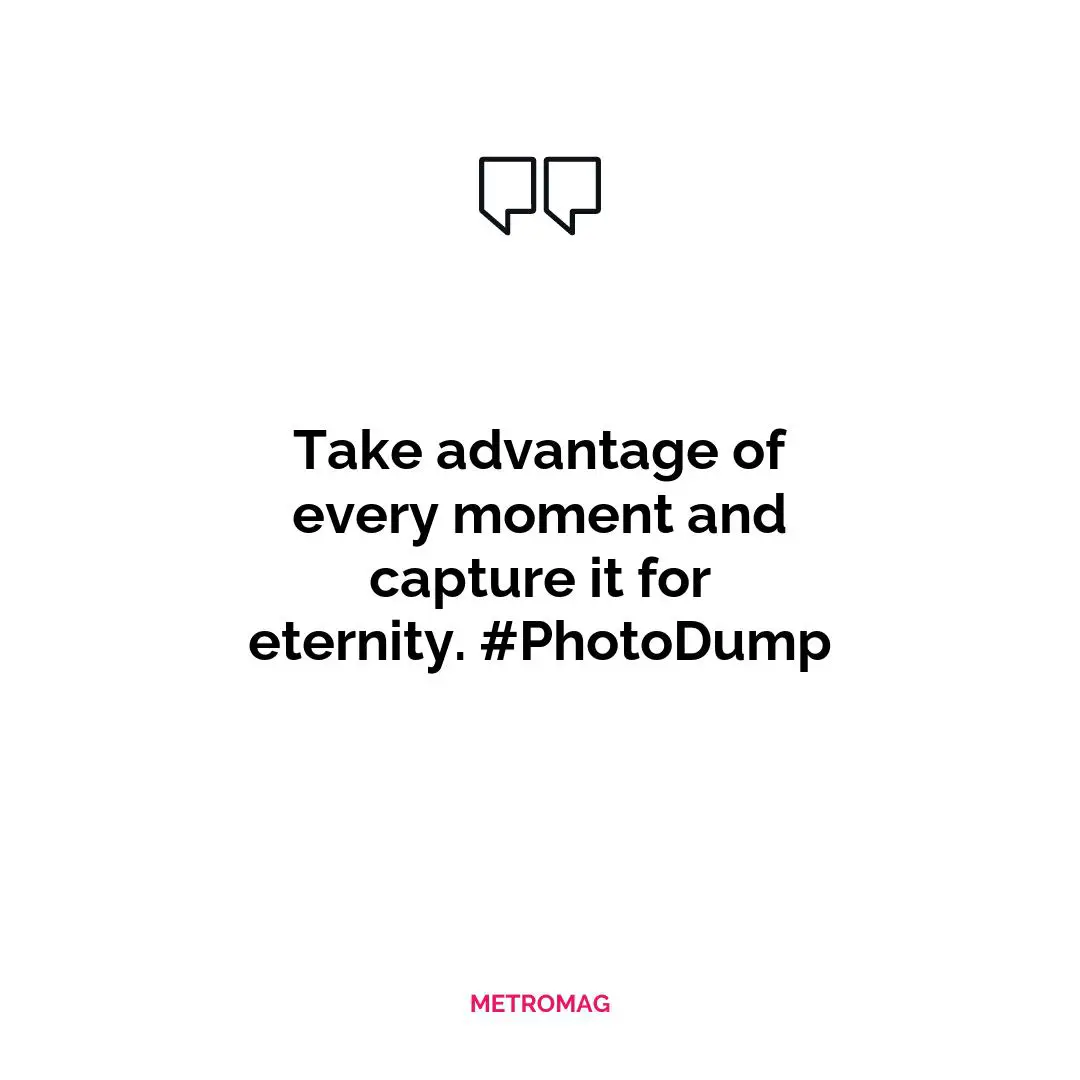 Take advantage of every moment and capture it for eternity. #PhotoDump