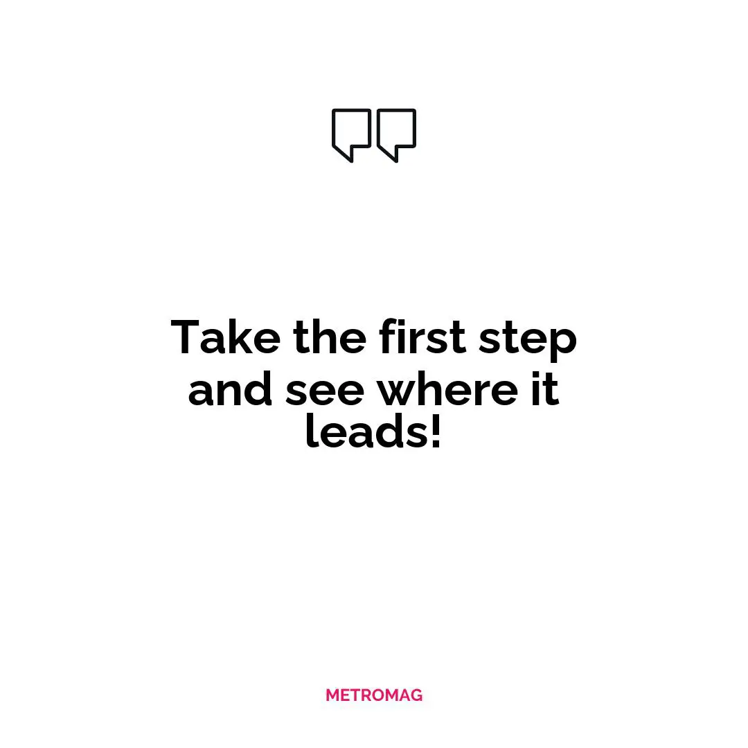 Take the first step and see where it leads!