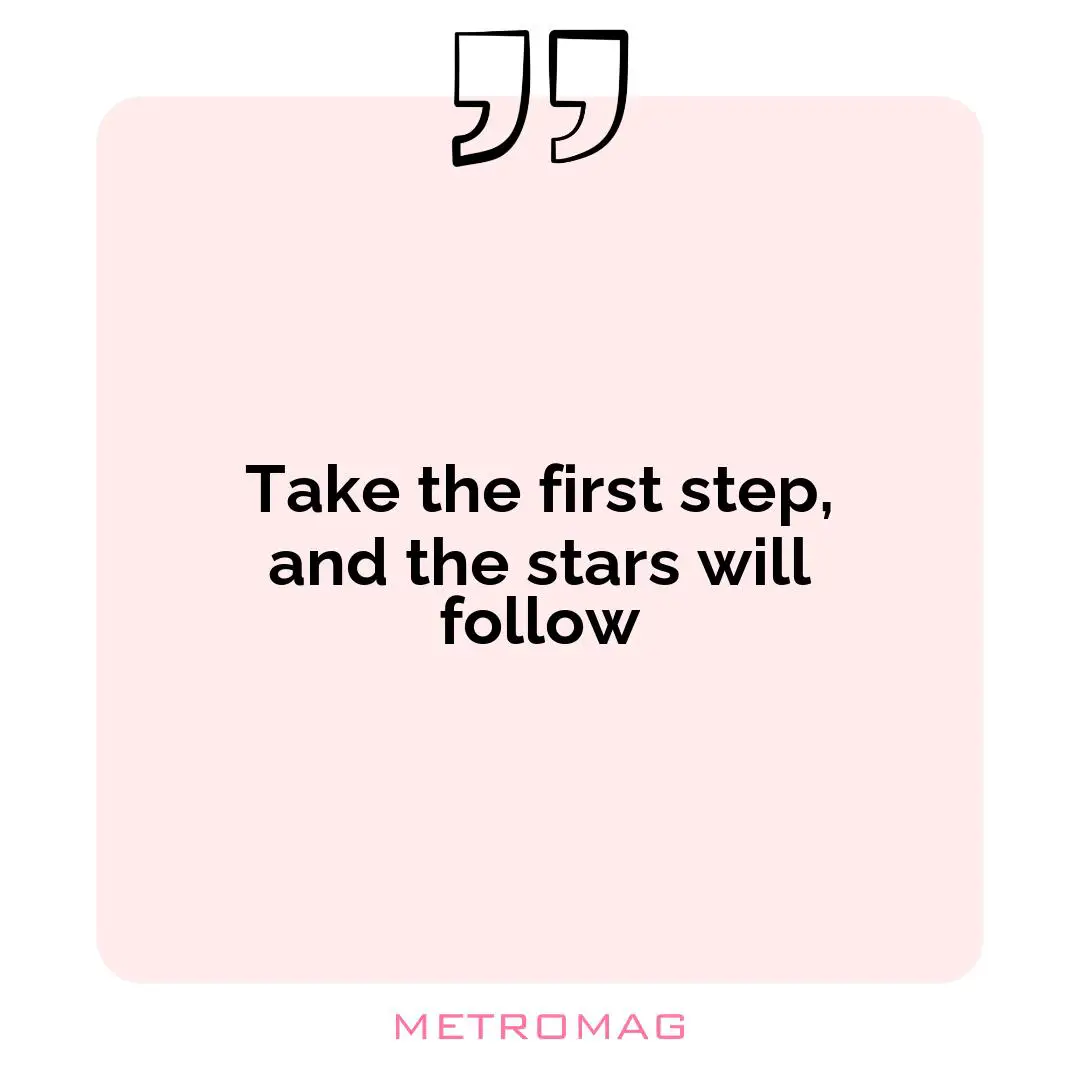 Take the first step, and the stars will follow