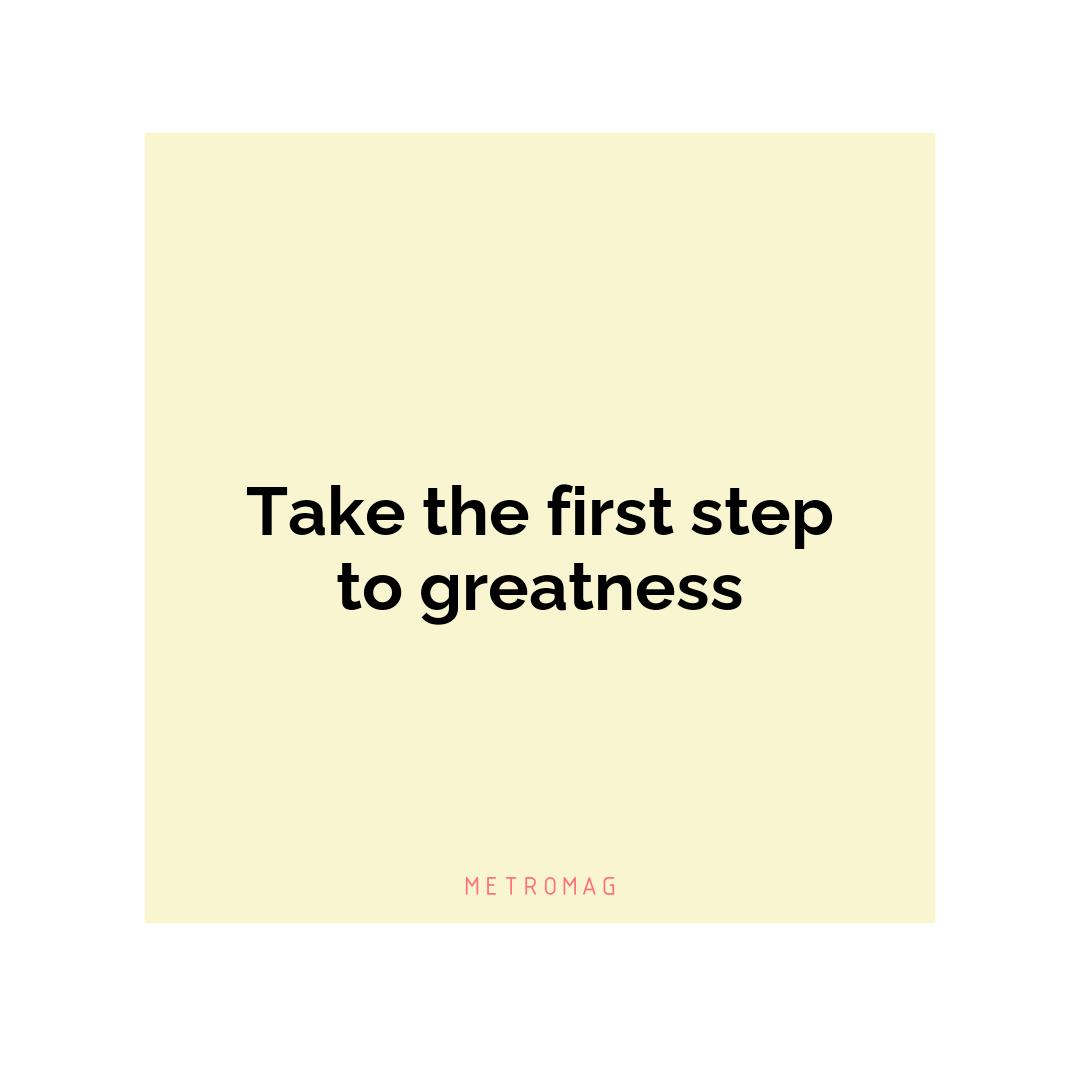Take the first step to greatness