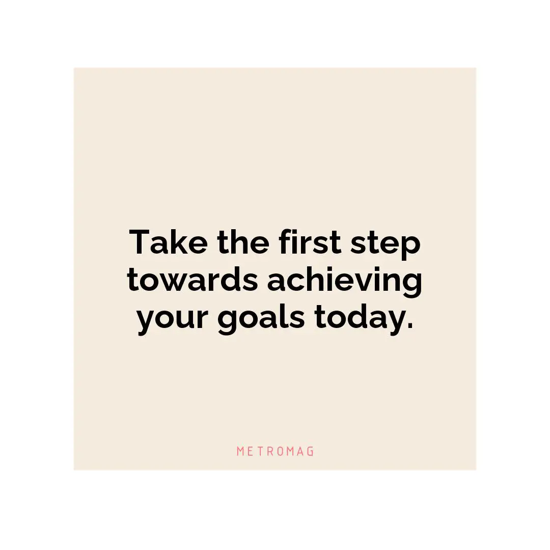 Take the first step towards achieving your goals today.