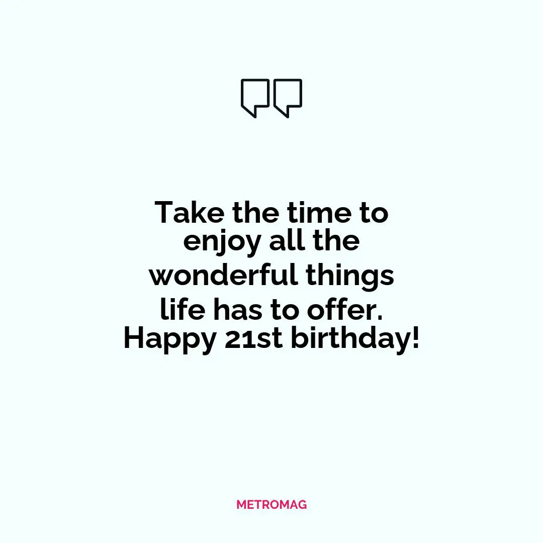 Take the time to enjoy all the wonderful things life has to offer. Happy 21st birthday!