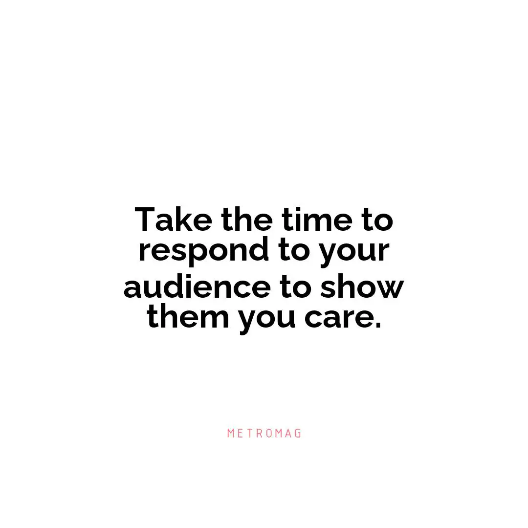 Take the time to respond to your audience to show them you care.